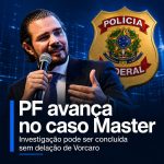 PF avança no caso Master sem depender de delação de Vorcaro e investigação entra em fase decisiva